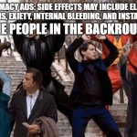 Pharmacy ads be like: | THE PEOPLE IN THE BACKROUND:; PHARMACY ADS: SIDE EFFECTS MAY INCLUDE ELERGIC REACTIONS, EXIETY, INTERNAL BLEEDING, AND INSTANT DEATH | image tagged in joker peter parker anakin and co dancing | made w/ Imgflip meme maker