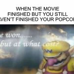 This happened to me a few months ago | WHEN THE MOVIE FINISHED BUT YOU STILL HAVEN’T FINISHED YOUR POPCORN | image tagged in i won but at what cost,relatable,memes | made w/ Imgflip meme maker