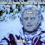 Money Saving Bachelor | My bachelor ass finally turning up the thermostat like....                                                  
                                                    "69...    
                               haha.. nice.." | image tagged in frozen jack | made w/ Imgflip meme maker