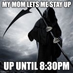 I'm so edgy and mature | MY MOM LETS ME STAY UP; UP UNTIL 8:30PM | image tagged in grim reaper | made w/ Imgflip meme maker
