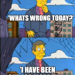 MY SON | 'WHATS WRONG TODAY?'; 'I HAVE BEEN OUT FOR MORE THAN 8 HOURS!!MY SON!!!' | image tagged in skinner out of touch | made w/ Imgflip meme maker