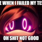 Uzi Shocked in horror | ME WHEN I FAILED MY TEST; OH SHIT NOT GOOD | image tagged in uzi shocked in horror | made w/ Imgflip meme maker