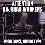 Star Trek Deep Space Nine Gul Dukat Attention Bajoran workers | MONDAYS, AMIRITE?! | image tagged in star trek deep space nine gul dukat attention bajoran workers | made w/ Imgflip meme maker