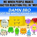 Worst memes I ever seen | ME WHEN PEOPLE MAKES CHARACTER REACTION/FILL IN "MEMES" | image tagged in final fourteen looking different,worst,deviantart,unfunny | made w/ Imgflip meme maker