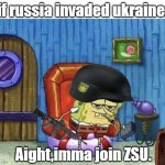 Aight imma join ZSU | if russia invaded ukraine:; Aight,imma join ZSU. | image tagged in ight imma start ww3 now | made w/ Imgflip meme maker
