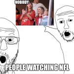 Taylor Chiefs | NOBODY:; PEOPLE WATCHING NFL | image tagged in 2 guys pointing,taylor swift | made w/ Imgflip meme maker