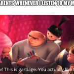 They just don't get it | MY PARENTS WHENEVER I LISTEN TO MY MUSIC | image tagged in wow this is garbage you actually like this | made w/ Imgflip meme maker