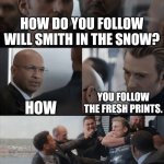 Fresh Prints | HOW DO YOU FOLLOW WILL SMITH IN THE SNOW? YOU FOLLOW THE FRESH PRINTS. HOW | image tagged in captain america elevator fight,dad joke,jokes,funny,humor,ba dum tss | made w/ Imgflip meme maker