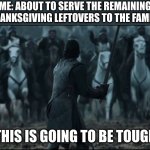 one man vs army | ME: ABOUT TO SERVE THE REMAINING THANKSGIVING LEFTOVERS TO THE FAMILY; THIS IS GOING TO BE TOUGH | image tagged in one man vs army,thanksgiving | made w/ Imgflip meme maker