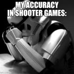 Crying stormtrooper | MY ACCURACY IN SHOOTER GAMES: | image tagged in crying stormtrooper | made w/ Imgflip meme maker