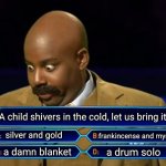 Christmas carols crack me up | A child shivers in the cold, let us bring it; frankincense and myrrh; silver and gold; a damn blanket; a drum solo | image tagged in who wants to be a millionaire | made w/ Imgflip meme maker