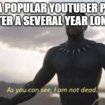 youtuber trying to come up with title | WHEN A POPULAR YOUTUBER POSTS A VIDEO AFTER A SEVERAL YEAR LONG HIATUS | image tagged in as you can see i am not dead,youtuber | made w/ Imgflip meme maker