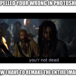 your not dead! | I SPELLED YOUR WRONG IN PHOTOSHOP. NOW I HAVE TO REMAKE THE ENTIRE IMAGE. | image tagged in your not dead | made w/ Imgflip meme maker