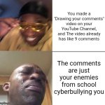Man it just... Crushes my soul. Does this happen to you? | You made a "Drawing your comments" video on your YouTube Channel, and The video already has like 9 comments; The comments are just your enemies from school cyberbullying you | image tagged in wearing sunglasses crying,black guy crying and black guy laughing,memes,youtube,cyberbullying | made w/ Imgflip meme maker