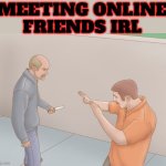 man with knife | MEETING ONLINE FRIENDS IRL | image tagged in man with knife | made w/ Imgflip meme maker