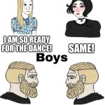How girls feel about going to a dance vs. how boys feel | I AM SO READY FOR THE DANCE! SAME! NO. MY MOM THINKS I'M AT THE DANCE NOW. WANNA ORDER PIZZA? DO WE HAVE TO GO TO THE DANCE? | image tagged in girls vs boys | made w/ Imgflip meme maker