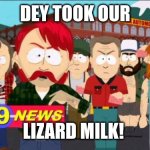 Sobe gone | DEY TOOK OUR; LIZARD MILK! | image tagged in they took our jobs | made w/ Imgflip meme maker