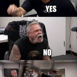 American Chopper Argument | NO; YES; NO; YES; NOOOOOO YOU DUMMY | image tagged in memes,american chopper argument | made w/ Imgflip meme maker