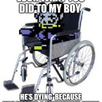 POV you just posted SpongeBob | LOOK WHAT YOU DID TO MY BOY; HE’S DYING  BECAUSE YOU POSTED A SPONGEBOB MEME | image tagged in jevil in a wheelchair | made w/ Imgflip meme maker