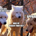 2/3 wolves laugh | THERE ONCE WAS A WOLF FROM NANTUCKET; APPARENTLY; WAS HE BIGGER THAN US? | image tagged in 2/3 wolves laugh | made w/ Imgflip meme maker