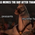 They’re coming to town just like want claus | CHRISTMAS MEMES THE DAY AFTER THANKSGIVING | image tagged in step aside peasants | made w/ Imgflip meme maker