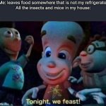 [insert your own title here, i have run out of ideas] | Me: leaves food somewhere that is not my refrigerator
All the insects and mice in my house: | image tagged in tonight we feast,food,insects,refrigerator | made w/ Imgflip meme maker