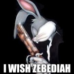 I wish it's real | MAN; I WISH ZEBEDIAH WAS A REAL BOOK | image tagged in bugs lord forgive me,memes,funny | made w/ Imgflip meme maker