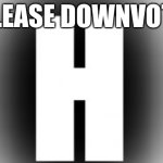 hehe | PLEASE DOWNVOTE | image tagged in not upvote begging,downvote,smort | made w/ Imgflip meme maker