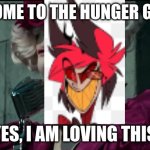 He would be perfect for this job! Think about it. | WELCOME TO THE HUNGER GAMES! AND YES, I AM LOVING THIS JOB! | image tagged in happy hunger games,alastor hazbin hotel | made w/ Imgflip meme maker