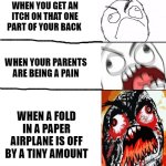 idk why I made this meme :I | WHEN YOU GET AN ITCH ON THAT ONE PART OF YOUR BACK; WHEN YOUR PARENTS ARE BEING A PAIN; WHEN A FOLD IN A PAPER AIRPLANE IS OFF BY A TINY AMOUNT | image tagged in stages of anger,rage,memes,paper plane,idk what to put here,oh wow are you actually reading these tags | made w/ Imgflip meme maker