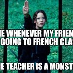 Hunger Games 2 | ME WHENEVER MY FRIEND IS GOING TO FRENCH CLASS; (THE TEACHER IS A MONSTER) | image tagged in hunger games 2,funny,oh wow are you actually reading these tags | made w/ Imgflip meme maker