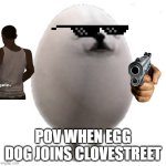 Eggdog with white background | POV WHEN EGG DOG JOINS CLOVESTREET | image tagged in eggdog with white background | made w/ Imgflip meme maker