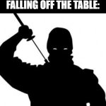 Ninja | ME CATCHING THE LEGO FALLING OFF THE TABLE: | image tagged in ninja | made w/ Imgflip meme maker