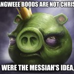 The Angry Bird's Secret | THE ANGWEEE BOODS ARE NOT CHRISTIAN; THEY WERE THE MESSIAH'S IDEA, DOH | image tagged in angry birds realistic king pig,jesus,robbery,ripoff | made w/ Imgflip meme maker