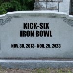 Blank Grave Marker | KICK-SIX
IRON BOWL; NOV. 30, 2013 - NOV. 25, 2023 | image tagged in blank grave marker | made w/ Imgflip meme maker