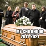 Plus it's even its 10th anniversary | MY CHILDHOOD
2011-2021 | image tagged in funeral,memes,no more,childhood | made w/ Imgflip meme maker