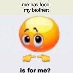 funny title | me:has food 
my brother: | image tagged in is for me,idk,oh wow are you actually reading these tags,stop reading the tags | made w/ Imgflip meme maker
