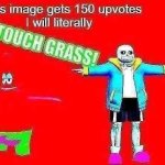 If this meme gets 150 upvotes I will literally TOUCH GRASS template