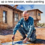 What an artist | It seems Walta has taken up a new passion, walta painting | image tagged in walta painting,walter white,breaking bad,funny,memes | made w/ Imgflip meme maker