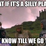 monty python tis a silly place | WHAT IF IT'S A SILLY PLACE? WON'T KNOW TILL WE GO THERE! | image tagged in monty python tis a silly place | made w/ Imgflip meme maker
