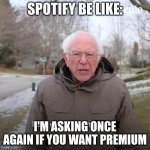I am once again | SPOTIFY BE LIKE:; I'M ASKING ONCE AGAIN IF YOU WANT PREMIUM | image tagged in i am once again | made w/ Imgflip meme maker
