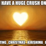 Love | I HAVE A HUGE CRUSH ON; WAITING_CHRISTMAS_KIRISHIMA_BABE | image tagged in love | made w/ Imgflip meme maker