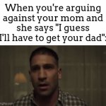 You're fr screwed at that point | When you're arguing against your mom and she says "I guess I'll have to get your dad": | image tagged in gifs,meme,dad,mom,oh no | made w/ Imgflip video-to-gif maker