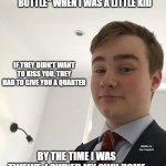 Rich Asshole Kid | WHEN I PLAYED "SPIN THE BOTTLE" WHEN I WAS A LITTLE KID; IF THEY DIDN'T WANT TO KISS YOU, THEY HAD TO GIVE YOU A QUARTER; BY THE TIME I WAS TWELVE, I OWNED MY OWN HOME; MEMEs by Dan Campbell | image tagged in rich asshole kid | made w/ Imgflip meme maker