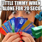 poor little timmy | LITTLE TIMMY WHEN HE'S ALONE FOR 20 SECONDS | image tagged in sins are like credit cards enjoy now pay later | made w/ Imgflip meme maker