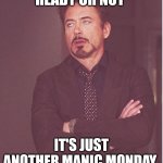 Face You Make Robert Downey Jr Meme | READY OR NOT; IT'S JUST ANOTHER MANIC MONDAY | image tagged in memes,face you make robert downey jr | made w/ Imgflip meme maker