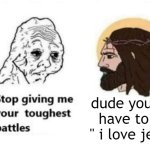 Stop giving me your toughest battles | dude you just have to say " i love jesus " | image tagged in stop giving me your toughest battles,memes,funny,funny memes | made w/ Imgflip meme maker