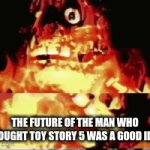TS4 was stupid enough. | THE FUTURE OF THE MAN WHO THOUGHT TOY STORY 5 WAS A GOOD IDEA | image tagged in gifs,toy story | made w/ Imgflip video-to-gif maker