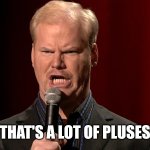 Lot of pluses | THAT'S A LOT OF PLUSES | image tagged in jim gaffigan,walmart,pluses,bargain,5027 | made w/ Imgflip meme maker