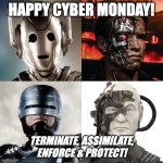 Happy Cyber Monoday from Cyberman, The Terminator, Robocop, and Locutus of Borg | HAPPY CYBER MONDAY! TERMINATE, ASSIMILATE, ENFORCE & PROTECT! | image tagged in happy cyber monday | made w/ Imgflip meme maker